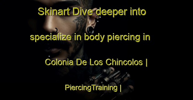 Skinart Dive deeper into specialize in body piercing in Colonia De Los Chincolos | PiercingTraining | PiercingClasses | SkinartTraining-Mexico